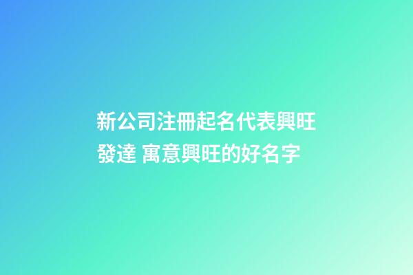 新公司注冊起名代表興旺發達 寓意興旺的好名字-第1張-公司起名-玄機派
